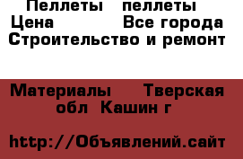 Пеллеты   пеллеты › Цена ­ 7 500 - Все города Строительство и ремонт » Материалы   . Тверская обл.,Кашин г.